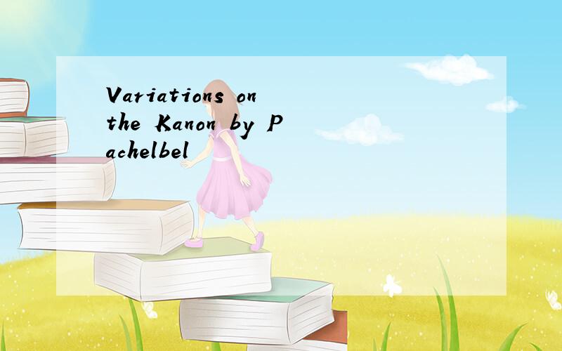 Variations on the Kanon by Pachelbel