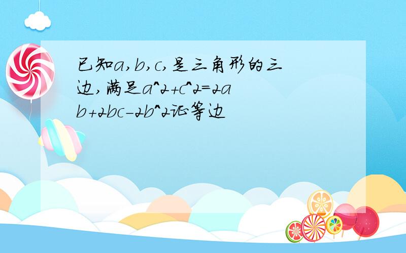 已知a,b,c,是三角形的三边,满足a^2+c^2=2ab+2bc-2b^2证等边