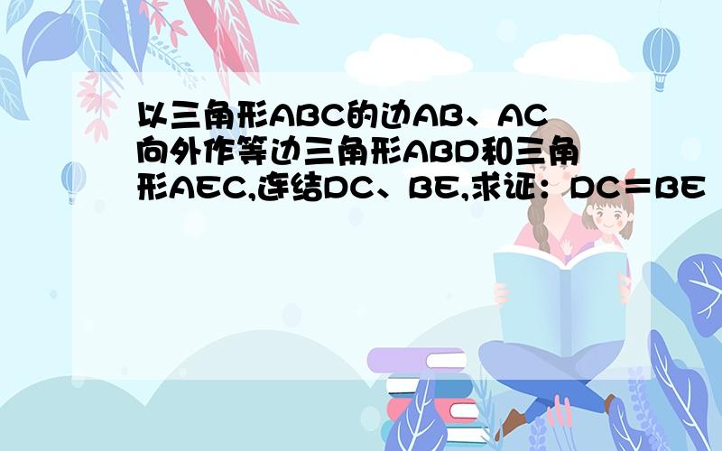 以三角形ABC的边AB、AC向外作等边三角形ABD和三角形AEC,连结DC、BE,求证：DC＝BE