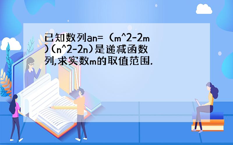 已知数列an=（m^2-2m)(n^2-2n)是递减函数列,求实数m的取值范围.