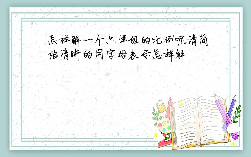 怎样解一个六年级的比例呢请简洁清晰的用字母表示怎样解