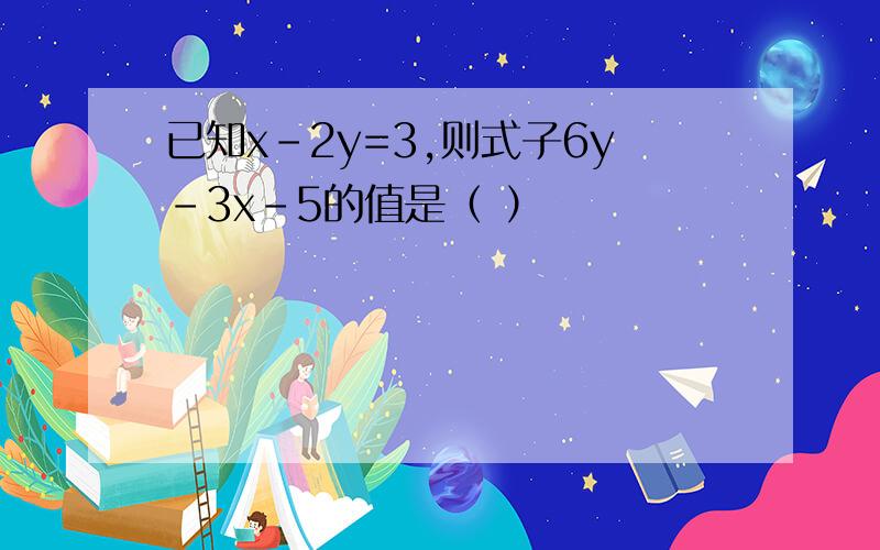 已知x-2y=3,则式子6y-3x-5的值是（ ）