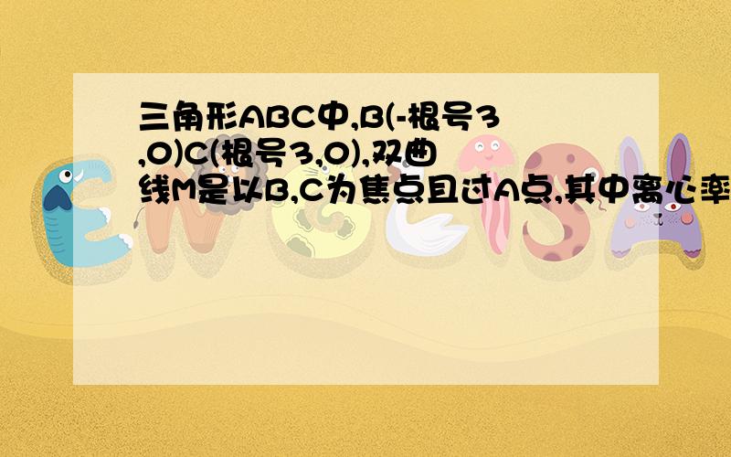 三角形ABC中,B(-根号3,0)C(根号3,0),双曲线M是以B,C为焦点且过A点,其中离心率e=根号6除以2 （1)