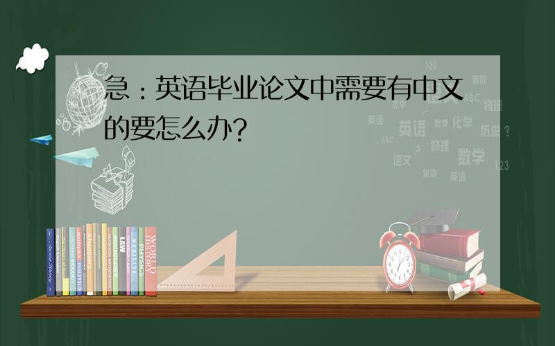 急：英语毕业论文中需要有中文的要怎么办?