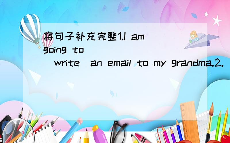 将句子补充完整1.I am going to______(write)an email to my grandma.2.