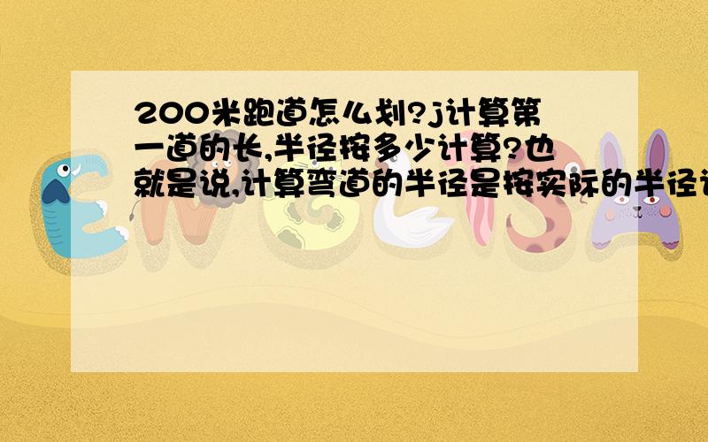 200米跑道怎么划?j计算第一道的长,半径按多少计算?也就是说,计算弯道的半径是按实际的半径计算的吗?