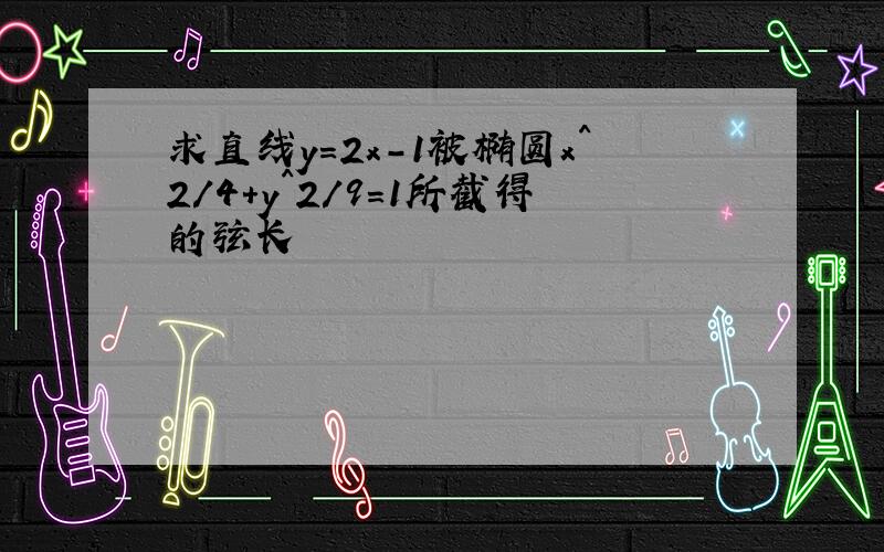 求直线y=2x-1被椭圆x^2/4+y^2/9=1所截得的弦长