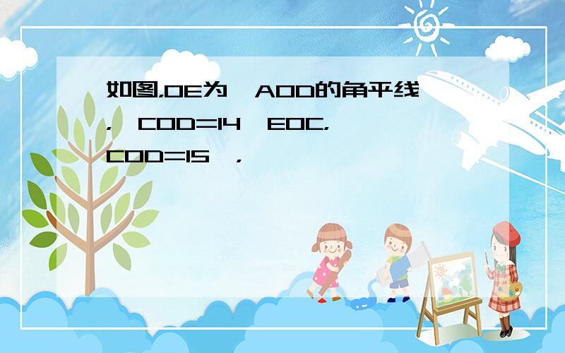 如图，OE为∠AOD的角平线，∠COD=14∠EOC，∠COD=15°，