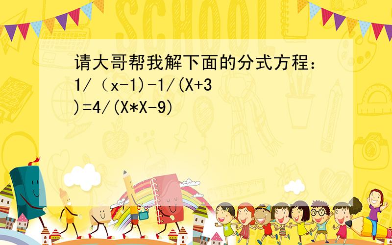 请大哥帮我解下面的分式方程：1/（x-1)-1/(X+3)=4/(X*X-9)