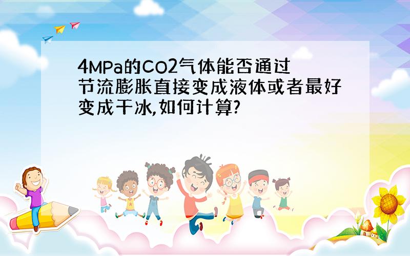 4MPa的CO2气体能否通过节流膨胀直接变成液体或者最好变成干冰,如何计算?