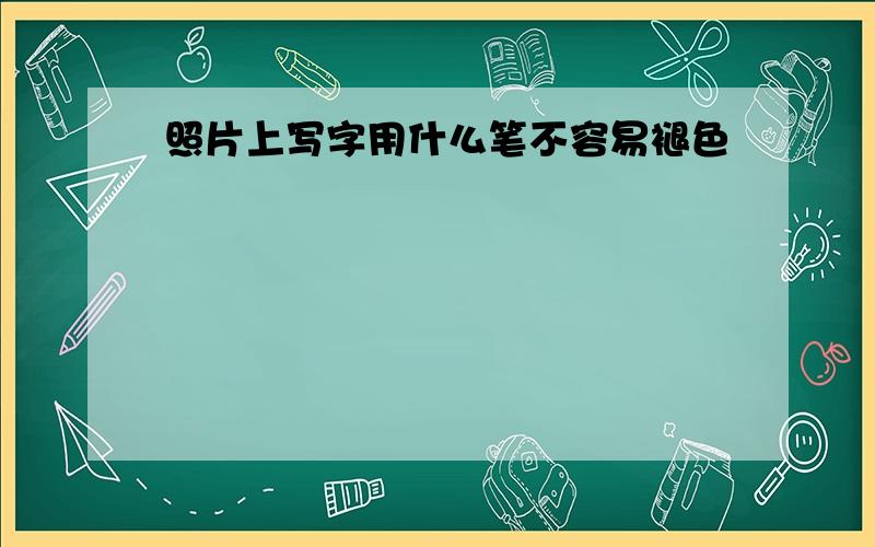 照片上写字用什么笔不容易褪色