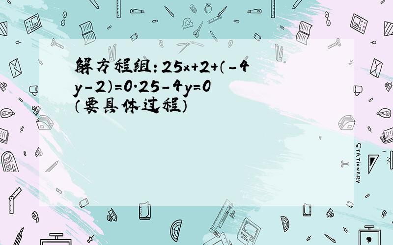 解方程组：25x+2+（-4y-2）=0.25-4y=0（要具体过程）