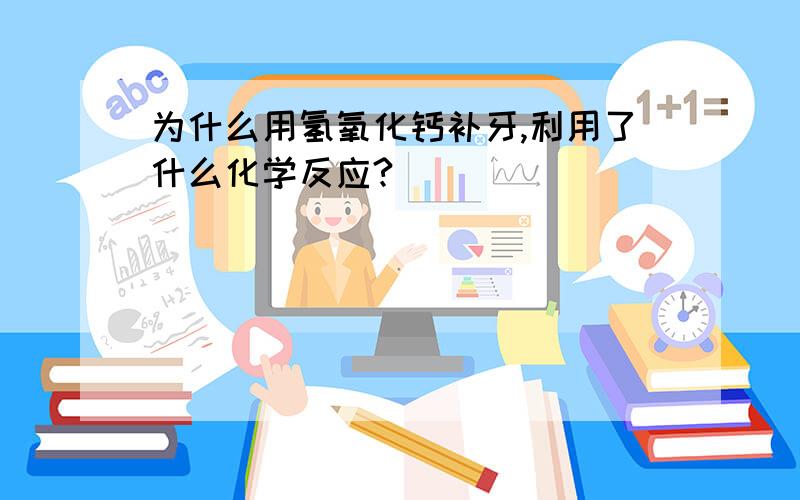 为什么用氢氧化钙补牙,利用了什么化学反应?