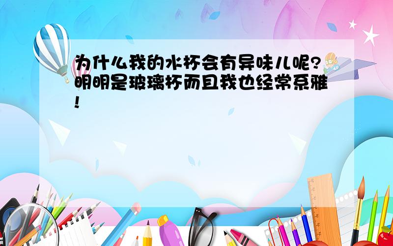 为什么我的水杯会有异味儿呢?明明是玻璃杯而且我也经常系雅!