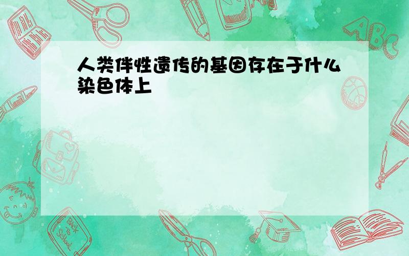 人类伴性遗传的基因存在于什么染色体上