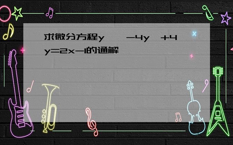 求微分方程y''-4y'+4y=2x-1的通解