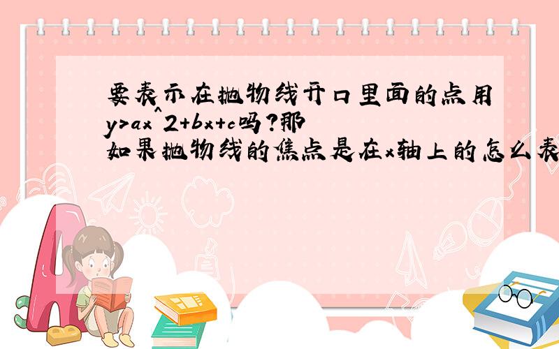 要表示在抛物线开口里面的点用y>ax^2+bx+c吗?那如果抛物线的焦点是在x轴上的怎么表示呢?