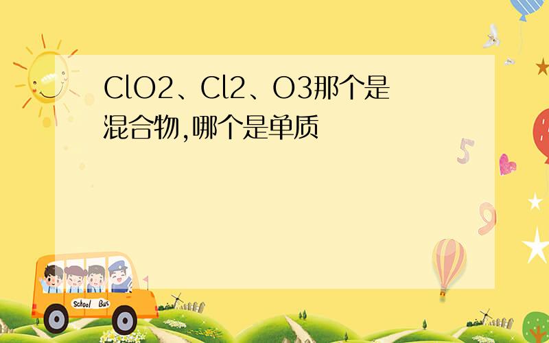 ClO2、Cl2、O3那个是混合物,哪个是单质