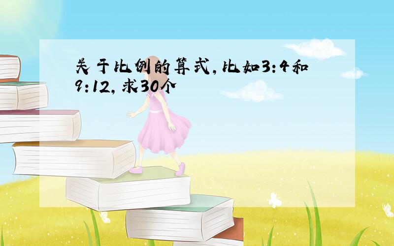 关于比例的算式,比如3:4和9:12,求30个