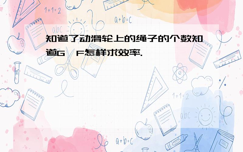 知道了动滑轮上的绳子的个数知道G,F怎样求效率.