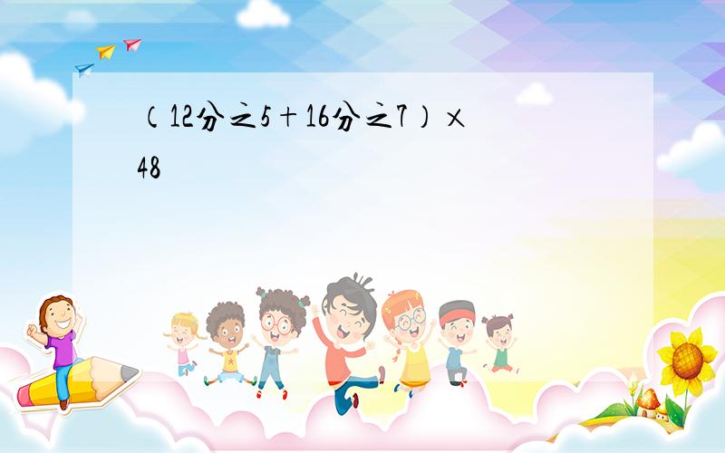 （12分之5+16分之7）×48