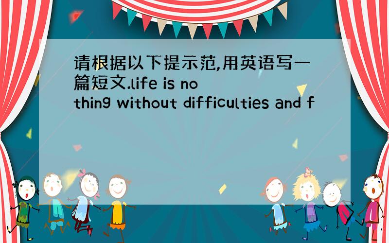 请根据以下提示范,用英语写一篇短文.life is nothing without difficulties and f