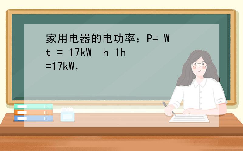 家用电器的电功率：P= W t = 17kW•h 1h =17kW，