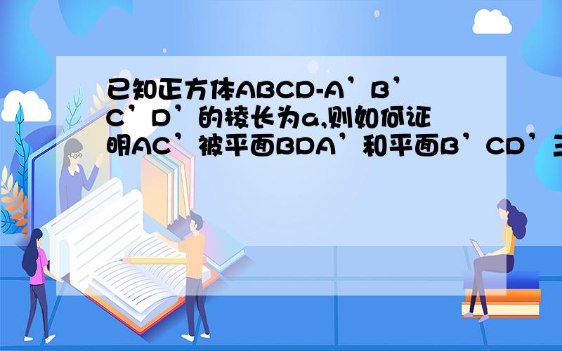 已知正方体ABCD-A’B’C’D’的棱长为a,则如何证明AC’被平面BDA’和平面B’CD’三等分