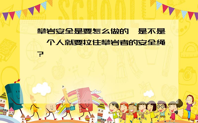 攀岩安全是要怎么做的,是不是一个人就要拉住攀岩者的安全绳?