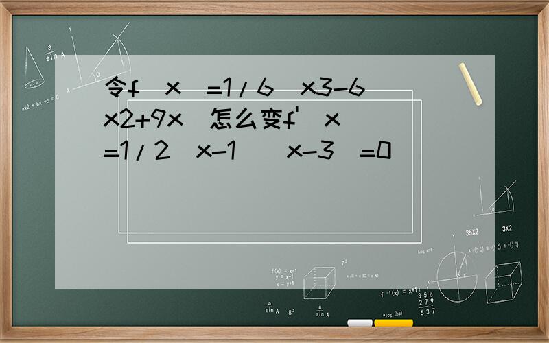 令f（x）=1/6(x3-6x2+9x)怎么变f'(x)=1/2(x-1)(x-3)=0