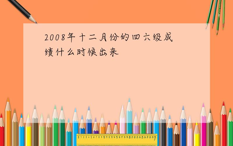 2008年十二月份的四六级成绩什么时候出来