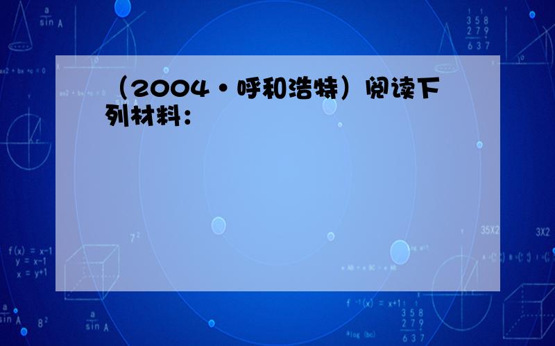 （2004•呼和浩特）阅读下列材料：