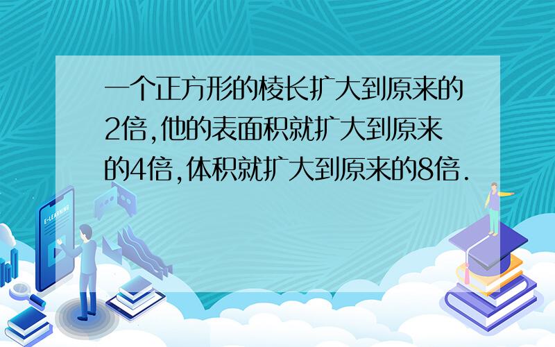 一个正方形的棱长扩大到原来的2倍,他的表面积就扩大到原来的4倍,体积就扩大到原来的8倍.