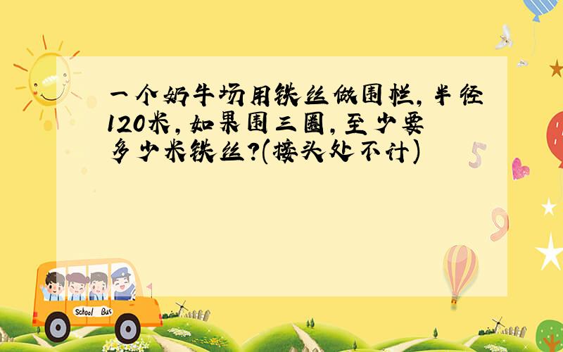 一个奶牛场用铁丝做围栏,半径120米,如果围三圈,至少要多少米铁丝?(接头处不计)