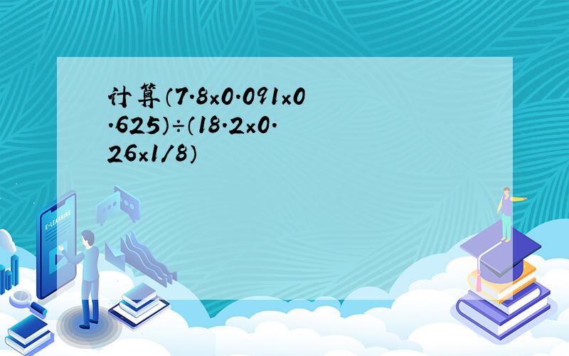 计算（7.8×0.091×0.625）÷（18.2×0.26×1/8）