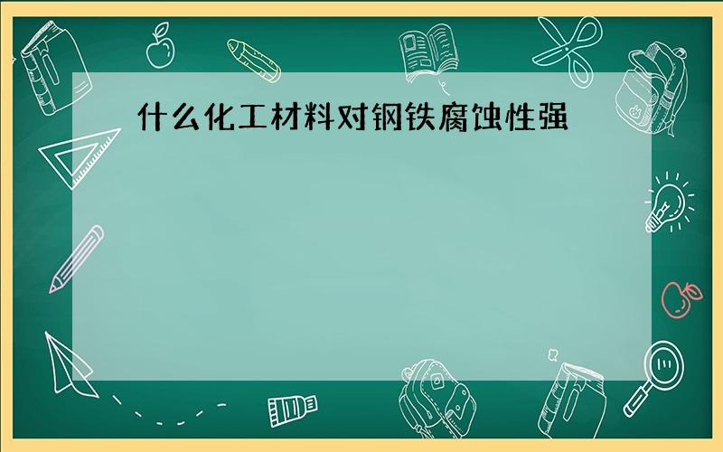 什么化工材料对钢铁腐蚀性强