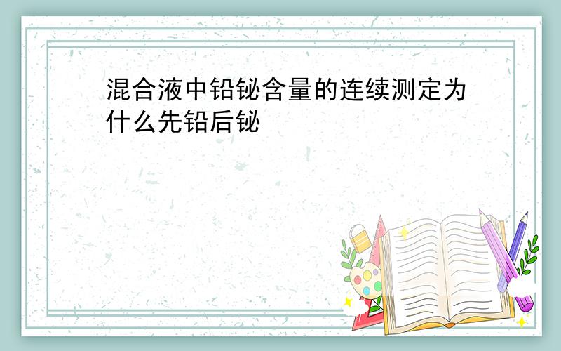 混合液中铅铋含量的连续测定为什么先铅后铋