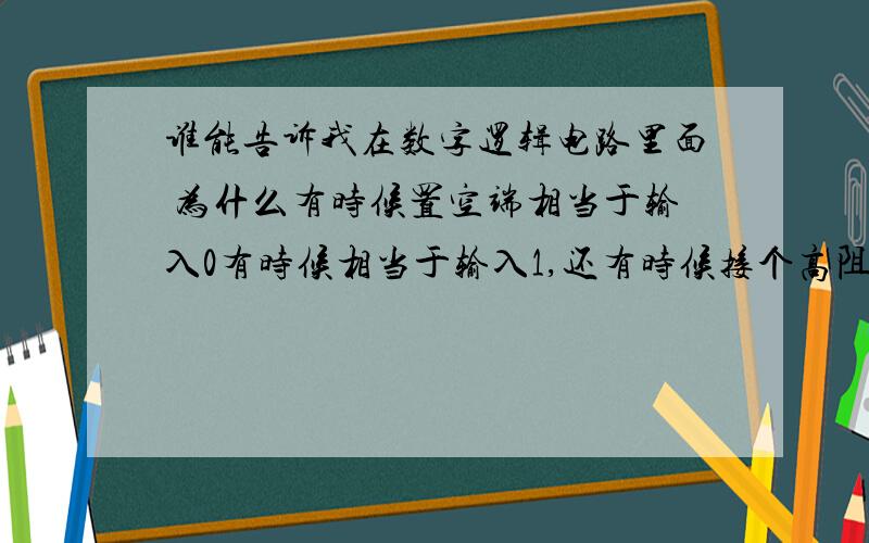 谁能告诉我在数字逻辑电路里面 为什么有时候置空端相当于输入0有时候相当于输入1,还有时候接个高阻是1