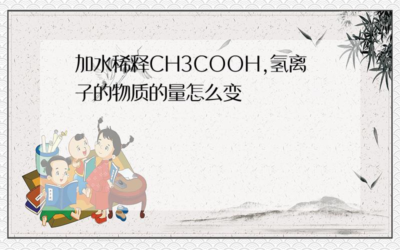 加水稀释CH3COOH,氢离子的物质的量怎么变