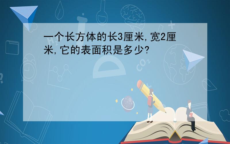 一个长方体的长3厘米,宽2厘米,它的表面积是多少?