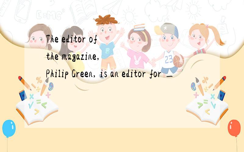 The editor of the magazine, Philip Green, is an editor for _