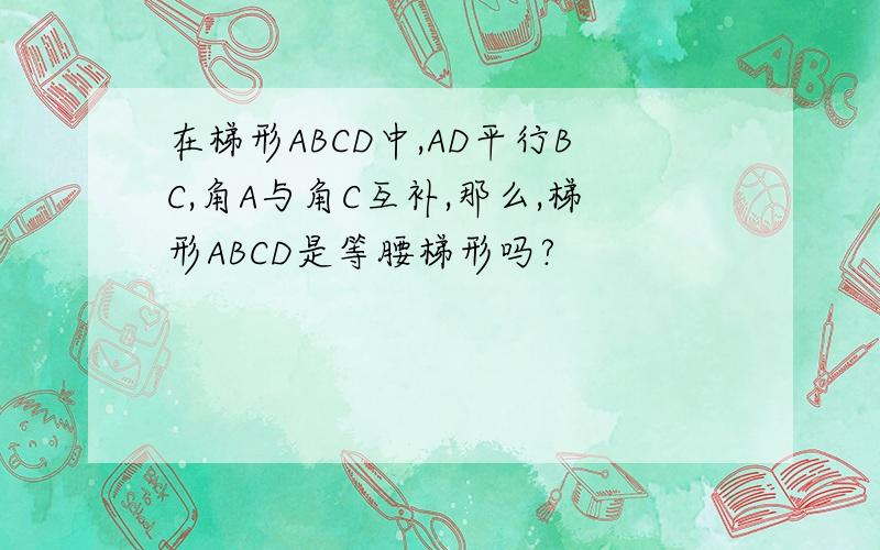 在梯形ABCD中,AD平行BC,角A与角C互补,那么,梯形ABCD是等腰梯形吗?