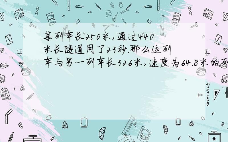 某列车长250米,通过440米长隧道用了23秒.那么这列车与另一列车长326米,速度为64.8米的列车错车而过需要