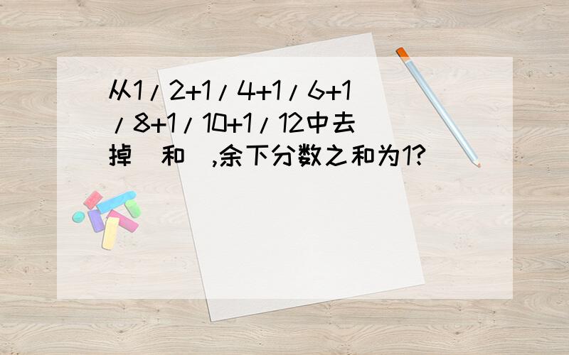 从1/2+1/4+1/6+1/8+1/10+1/12中去掉_和_,余下分数之和为1?