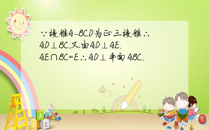 ∵棱锥A-BCD为正三棱锥∴AD⊥BC，又由AD⊥AE，AE∩BC=E∴AD⊥平面ABC，