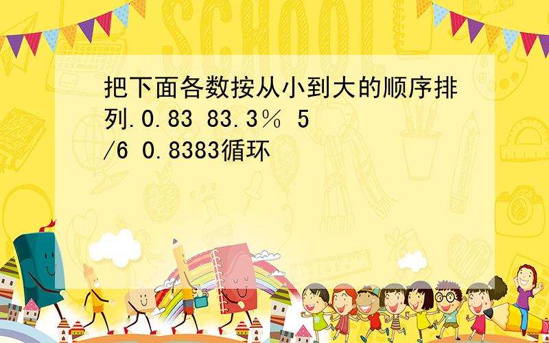 把下面各数按从小到大的顺序排列.0.83 83.3％ 5/6 0.8383循环