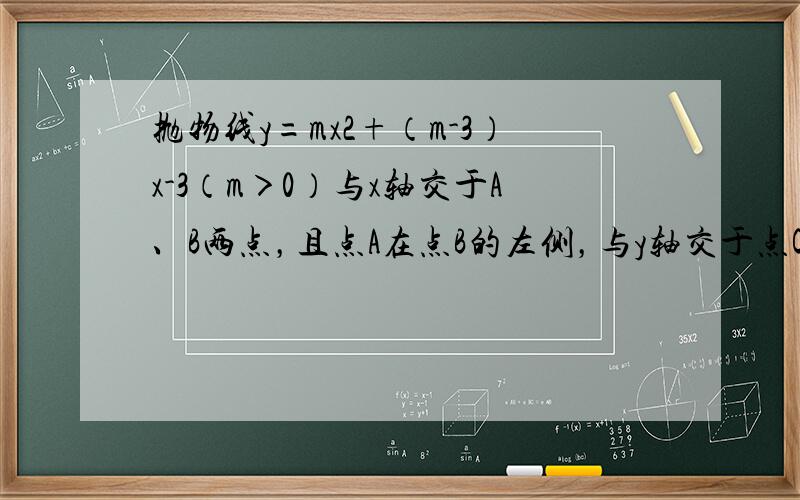 抛物线y=mx2+（m-3）x-3（m＞0）与x轴交于A、B两点，且点A在点B的左侧，与y轴交于点C，OB=OC．