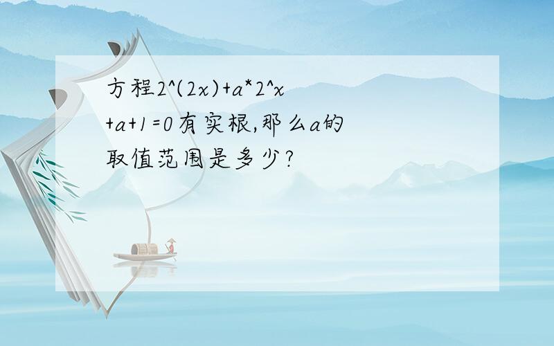 方程2^(2x)+a*2^x+a+1=0有实根,那么a的取值范围是多少?