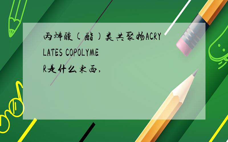 丙烯酸(酯)类共聚物ACRYLATES COPOLYMER是什么东西,