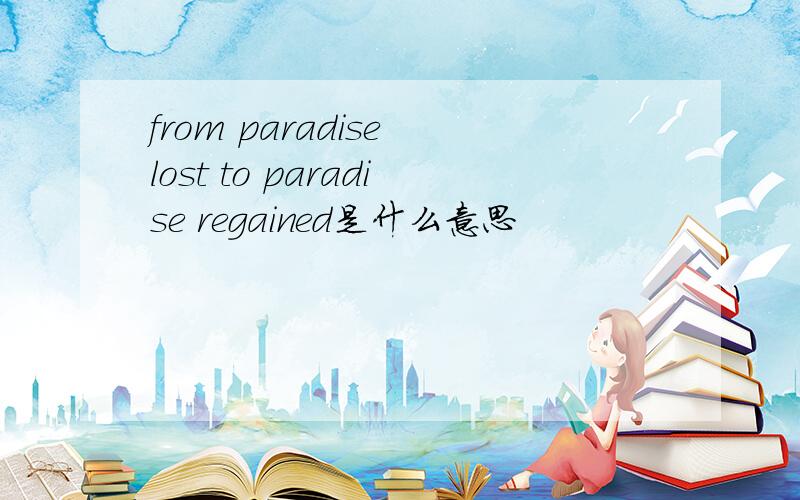 from paradise lost to paradise regained是什么意思